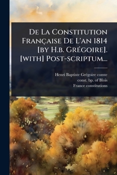 Paperback De La Constitution Française De L'an 1814 [by H.b. GrÃ(c)goire]. [with] Post-scriptum... [French] Book