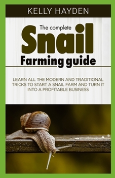 Paperback The Complete Snail Farming Guide: Learn all the modern and traditional tricks to start a snail farm and turn it into a profitable business Book