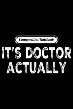 Composition Notebook: Its doctor actually' Funny PHD for Doctor Physician Journal/Notebook Blank Lined Ruled 6x9 100 Pages