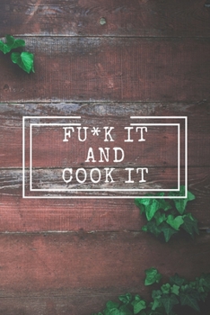 Fu*k It and Cook It! : Cooking Notepad for Beginners and for Professional Chefs. Blank Recipes Book to Write in. Save and Organize Your Best Cooking Recipe, Old Recipes, Family Recipes in Journal, Pla