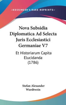 Hardcover Nova Subsidia Diplomatica Ad Selecta Juris Ecclesiastici Germaniae V7: Et Historiarum Capita Elucidanda (1786) Book