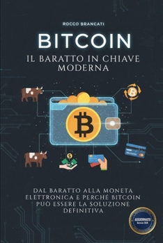 Bitcoin il Baratto in Chiave Moderna : Dal Baratto Alla Moneta Elettronica e Perch? Bitcoin Pu? Essere la Soluzione Definitiva