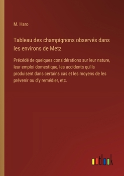 Tableau des champignons observés dans les environs de Metz: Précédé de quelques considérations sur leur nature, leur emploi domestique, les accidents ... ou d'y remédier, etc. (French Edition)