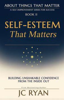 Self-Esteem That Matters: Building Unshakable Confidence From The Inside Out (About Things That Matter)
