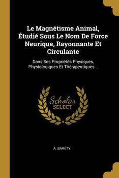 Paperback Le Magnétisme Animal, Étudié Sous Le Nom De Force Neurique, Rayonnante Et Circulante: Dans Ses Propriétés Physiques, Physiologiques Et Thérapeutiques. [French] Book