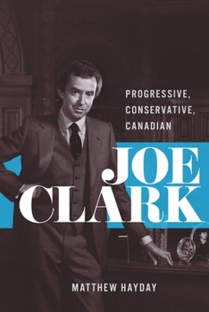 Joe Clark: Progressive, Conservative, Canadian