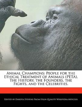 Animal Champions : People for the Ethical Treatment of Animals (PETA), the History, the Founders, the Fights, and the Celebrities