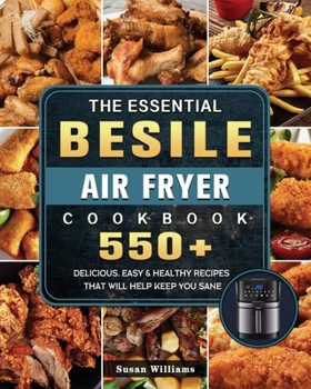 Paperback The Essential Besile Air Fryer Cookbook: 550+ Delicious, Easy & Healthy Recipes That Will Help Keep You Sane Book
