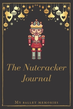 The Nutcracker Journal : Beautiful Christmas Gift Idea for Young Ballerina - Ballet Performance Notebook - 6 X 9 - 124 Pages