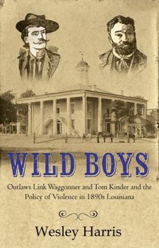 WILD BOYS: Outlaws Link Waggonner and Tom Kinder and the Policy of Violence in 1890s Louisiana