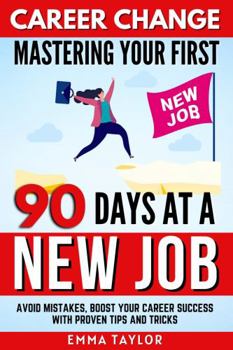 Hardcover Career Change Mastering Your First 90 Days at a New Job: Avoid Mistakes, Boost Your Career Success with Proven Tips and Tricks (Mastering Effective Communication) Book