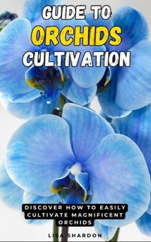 Guide to Orchids Cultivation: Discover how to easily cultivate magnificent Orchids
