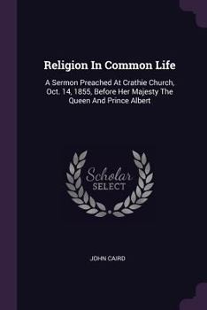 Paperback Religion In Common Life: A Sermon Preached At Crathie Church, Oct. 14, 1855, Before Her Majesty The Queen And Prince Albert Book