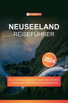 Neuseeland Reiseführer 2024: Der unverzichtbare Leitfaden für Insider-Tipps, Aktivitäten und Reiserouten für Neuseeland für Ihre perfekte Reise (German Edition)