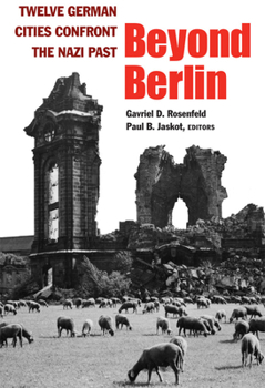 Beyond Berlin: Twelve German Cities Confront the Nazi Past (Social History, Popular Culture and Politics in Germany)
