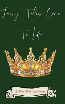 Fairy Tales come To Life: A Scattered Thinker Anthology (Scattered Thinker Anthologies)