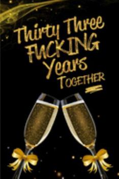 Thirty Three Fucking Years Together: Blank Lined Funny Journal, Notebook as a Perfect 33rd Anniversary Romance Reunion Party Adult Gag Gift for ... New Year, Valentine's Day, Thanksgiving etc.