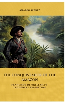 Hardcover The Conquistador of the Amazon: Francisco de Orellana's Legendary Expedition Book