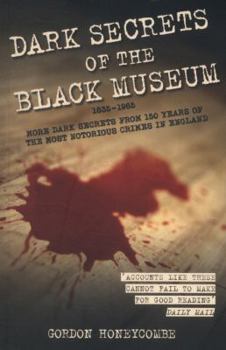 Paperback Dark Secrets of the Black Museum: 1835-1985: More Dark Secrets from 150 Years of the Most Notorious Crimes in England. Book