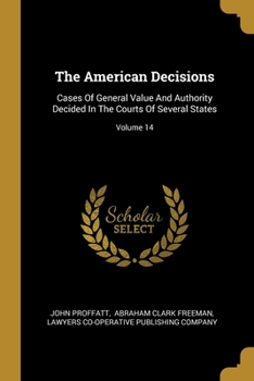 Paperback The American Decisions: Cases Of General Value And Authority Decided In The Courts Of Several States; Volume 14 Book