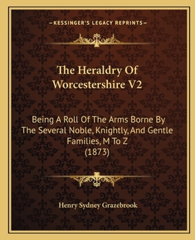 Paperback The Heraldry Of Worcestershire V2: Being A Roll Of The Arms Borne By The Several Noble, Knightly, And Gentle Families, M To Z (1873) Book