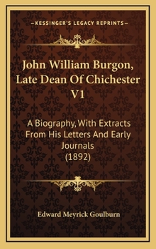 John William Burgon, Late Dean of Chichester V1: A Biography, with Extracts from His Letters and Early Journaa Biography, with Extracts from His Lette