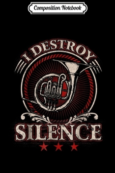 Composition Notebook: I Destroy Silence French Horn  Journal/Notebook Blank Lined Ruled 6x9 100 Pages