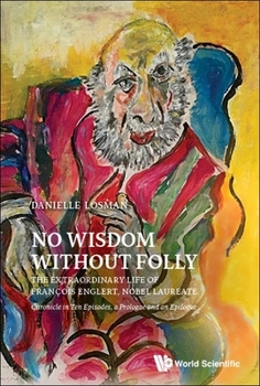 No Wisdom Without Folly: The Extraordinary Life of FranÇois Englert, Nobel Laureate - Chronicle in Ten Episodes, a Prologue and an Epilogue