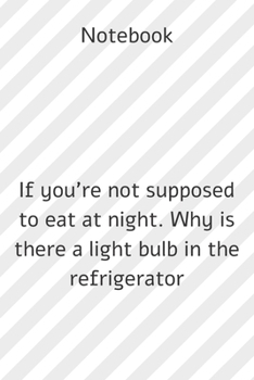 Paperback Notebook: Notebook paper **If you're not supposed to eat at night. Why is there a light bulb in the refrigerator** - (funny note Book