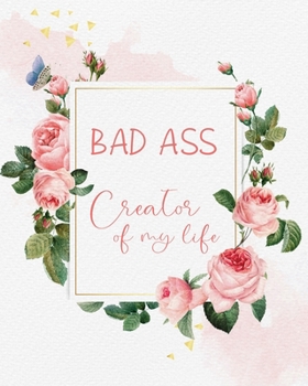 Bad ass creator of my life: Life Changing 100 Day Gratitude and Manifestation Journal to REPROGRAM your Mind and create the Life of your Dreams • ... • Goal Setting and Visualization Workbook