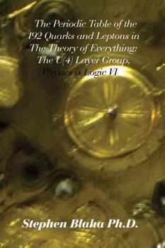 Hardcover The Periodic Table of the 192 Quarks and Leptons in The Theory of Everything: The U(4) Layer Group, Physics is Logic VI Book