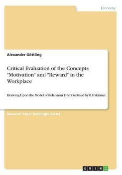 Paperback Critical Evaluation of the Concepts "Motivation" and "Reward" in the Workplace: Drawing Upon the Model of Behaviour First Outlined by B.F. Skinner Book