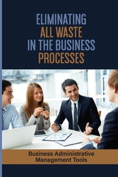 Paperback Eliminating All Waste In The Business Processes: Business Administrative Management Tools: Make The Business Successful Book
