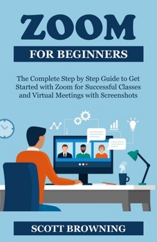 Paperback Zoom for Beginners: The Complete Step by Step Guide to Get Started with Zoom for Successful Classes, Webinars, and Virtual Meetings with S Book