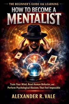 Paperback The Beginner's Guide for Learning How to Become a Mentalist: Train Your Mind, Read Human Behavior, and Perform Psychological Illusions That Feel Impos Book
