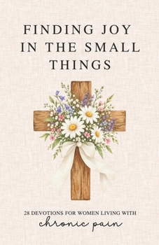 Paperback Finding Joy in the Small Things: 28 Devotions for Women Living with Chronic Pain Book