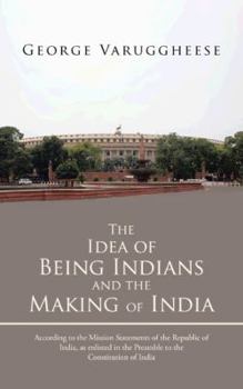 Paperback The Idea of Being Indians and the Making of India: According to the Mission Statements of the Republic of India, as Enlisted in the Preamble to the Co Book
