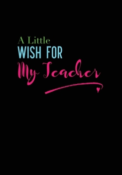 Paperback A Little Wish For My Teacher: Lined Notebook Great for Teacher Appreciation/Thank You/Retirement/Year End Gift (Inspirational Notebooks for Teachers Book