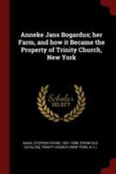 Anneke Jans Bogardus; Her Farm, and How It Became the Property of Trinity Church, New York