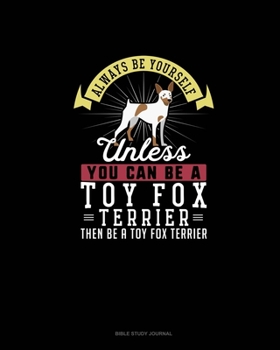 Paperback Always Be Yourself Unless You Can Be A Toy Fox Terrier Then Be A Toy Fox Terrier: Bible Study Journal Book
