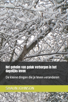 Paperback Het geheim van geluk verborgen in het dagelijks leven: De kleine dingen die je leven veranderen [Dutch] Book