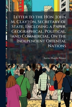 Letter To John M. Clayton, Secretary Of State: Enclosing A Paper, Geographical, Political, And Commercial, On The Independent Oriental Nations