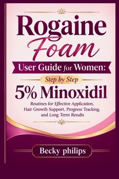 Rogaine Foam User Guide for Women: Step by Step 5% Minoxidil Routines for Effective Application, Hair Growth Support, Progress Tracking, and Long Term Results