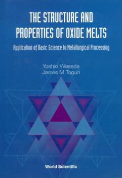 Hardcover Structure and Properties of Oxide Melts, The: Application of Basic Science to Metallurgical Processing Book