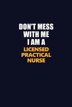 Don't Mess With Me I Am A Licensed Practical Nurse: Career journal, notebook and writing journal for encouraging men, women and kids. A framework for building your career.