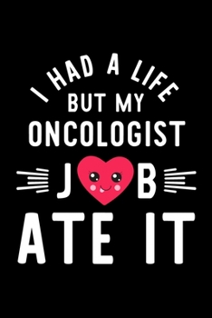 I Had A Life But My Oncologist Job Ate It: Hilarious & Funny Journal for Oncologist | Funny Christmas & Birthday Gift Idea for Oncologist | Oncologist Notebook | 100 pages 6x9 inches