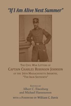 'If I am alive next Summer': The Civil War Letters of Captain Charles Robinson Johnson of the 16th Massachusetts Infantry