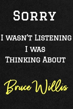 Sorry I wasn’t listening I was thinking about Bruce Willis . Funny /Lined Notebook/Journal Great Office School Writing Note Taking: Lined Notebook/ Journal 120 pages , Soft Cover , Matte finish