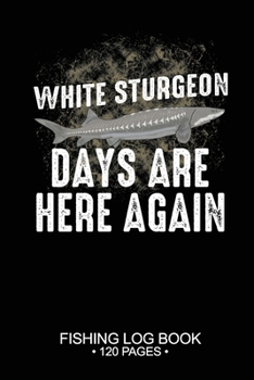 Paperback White Sturgeon Days Are Here Again Fishing Log Book 120 Pages: Cool Freshwater Game Fish Saltwater Fly Fishes Journal Composition Notebook Notes Day P Book