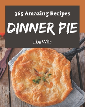 Paperback 365 Amazing Dinner Pie Recipes: A Dinner Pie Cookbook for Your Gathering Book